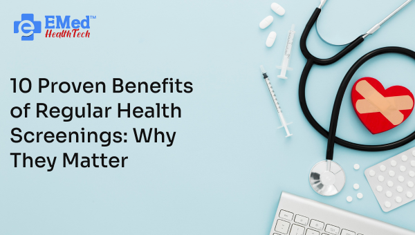 10 Proven Benefits of Regular Health Screenings: Why They Matter